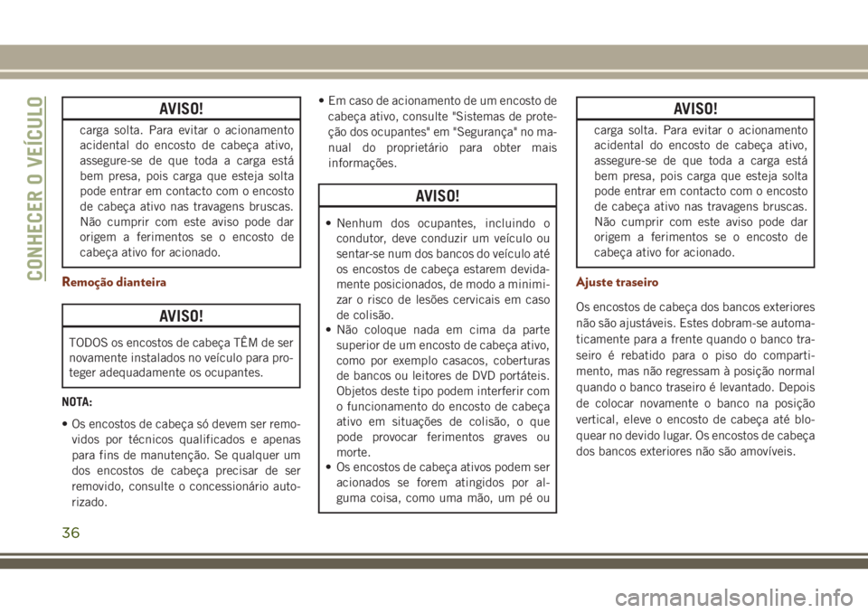 JEEP GRAND CHEROKEE 2018 Manual de Uso e Manutenção (in Portuguese) AVISO!
carga solta. Para evitar o acionamento
acidental do encosto de cabeça ativo,
assegure-se de que toda a carga está
bem presa, pois carga que esteja solta
pode entrar em contacto com o encosto
JEEP GRAND CHEROKEE 2018 Manual de Uso e Manutenção (in Portuguese) AVISO!
carga solta. Para evitar o acionamento
acidental do encosto de cabeça ativo,
assegure-se de que toda a carga está
bem presa, pois carga que esteja solta
pode entrar em contacto com o encosto