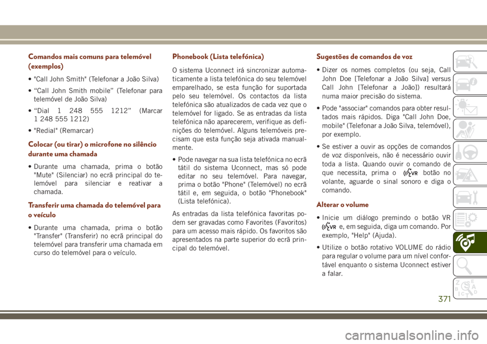 JEEP GRAND CHEROKEE 2018  Manual de Uso e Manutenção (in Portuguese) Comandos mais comuns para telemóvel
(exemplos)
• "Call John Smith" (Telefonar a João Silva)
• “Call John Smith mobile” (Telefonar para
telemóvel de João Silva)
• “Dial 1 248 55