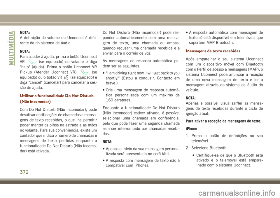 JEEP GRAND CHEROKEE 2018  Manual de Uso e Manutenção (in Portuguese) NOTA:
A definição de volume do Uconnect é dife-
rente da do sistema de áudio.
NOTA:
Para aceder à ajuda, prima o botão Uconnect
VR
(se equipado) no volante e diga
"help" (ajuda). Prima o