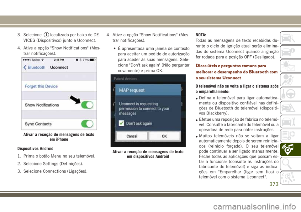 JEEP GRAND CHEROKEE 2018  Manual de Uso e Manutenção (in Portuguese) 3. Selecionelocalizado por baixo de DE-
VICES (Dispositivos) junto a Uconnect.
4. Ative a opção "Show Notifications" (Mos-
trar notificações).
Dispositivos Android
1. Prima o botão Menu n