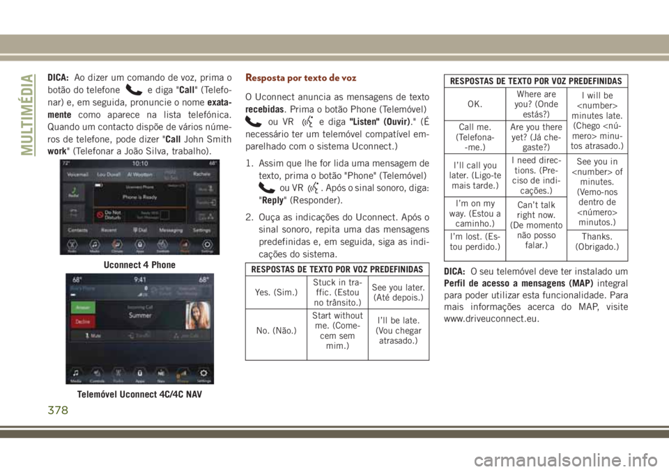 JEEP GRAND CHEROKEE 2018  Manual de Uso e Manutenção (in Portuguese) DICA:Ao dizer um comando de voz, prima o
botão do telefone
e diga "Call" (Telefo-
nar) e, em seguida, pronuncie o nomeexata-
mentecomo aparece na lista telefónica.
Quando um contacto dispõe