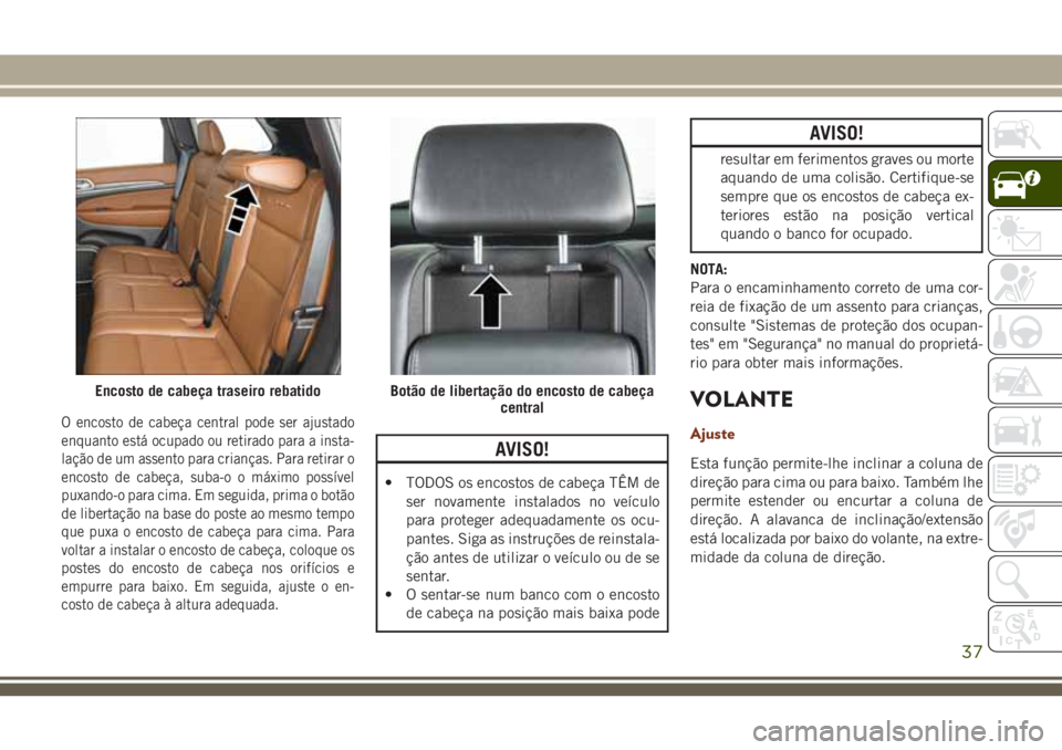 JEEP GRAND CHEROKEE 2018 Manual de Uso e Manutenção (in Portuguese) O encosto de cabeça central pode ser ajustado
enquanto está ocupado ou retirado para a insta-
lação de um assento para crianças. Para retirar o
encosto de cabeça, suba-o o máximo possível
puxa JEEP GRAND CHEROKEE 2018 Manual de Uso e Manutenção (in Portuguese) O encosto de cabeça central pode ser ajustado
enquanto está ocupado ou retirado para a insta-
lação de um assento para crianças. Para retirar o
encosto de cabeça, suba-o o máximo possível
puxa