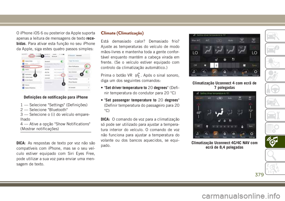 JEEP GRAND CHEROKEE 2018  Manual de Uso e Manutenção (in Portuguese) O iPhone iOS 6 ou posterior da Apple suporta
apenas a leitura de mensagens de textorece-
bidas. Para ativar esta função no seu iPhone
da Apple, siga estes quatro passos simples:
DICA:As respostas de