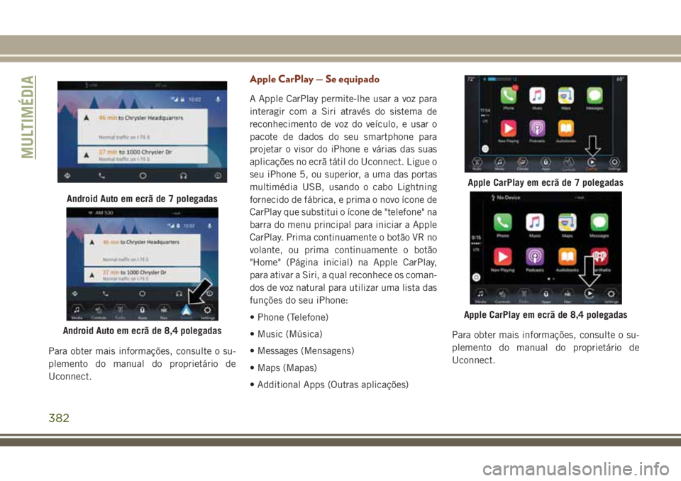 JEEP GRAND CHEROKEE 2018  Manual de Uso e Manutenção (in Portuguese) Para obter mais informações, consulte o su-
plemento do manual do proprietário de
Uconnect.
Apple CarPlay — Se equipado
A Apple CarPlay permite-lhe usar a voz para
interagir com a Siri através d