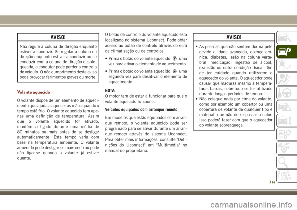 JEEP GRAND CHEROKEE 2018 Manual de Uso e Manutenção (in Portuguese) AVISO!
Não regule a coluna de direção enquanto
estiver a conduzir. Se regular a coluna de
direção enquanto estiver a conduzir ou se
conduzir com a coluna de direção desblo-
queada, o condutor p JEEP GRAND CHEROKEE 2018 Manual de Uso e Manutenção (in Portuguese) AVISO!
Não regule a coluna de direção enquanto
estiver a conduzir. Se regular a coluna de
direção enquanto estiver a conduzir ou se
conduzir com a coluna de direção desblo-
queada, o condutor p