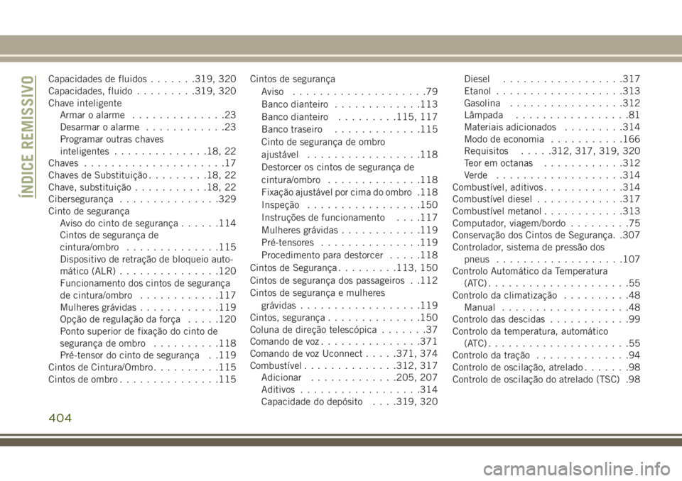 JEEP GRAND CHEROKEE 2018  Manual de Uso e Manutenção (in Portuguese) Capacidades de fluidos.......319, 320
Capacidades, fluido.........319, 320
Chave inteligente
Armar o alarme..............23
Desarmar o alarme............23
Programar outras chaves
inteligentes........