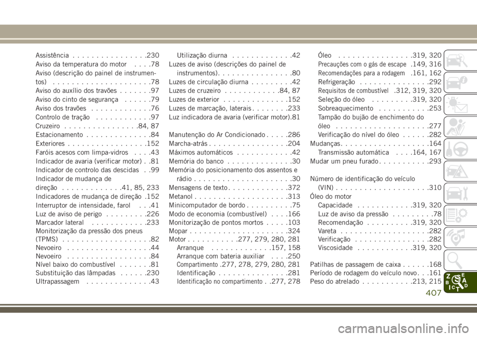 JEEP GRAND CHEROKEE 2018  Manual de Uso e Manutenção (in Portuguese) Assistência................230
Aviso da temperatura do motor....78
Aviso (descrição do painel de instrumen-
tos).....................78
Aviso do auxílio dos travões.......97
Aviso do cinto de seg