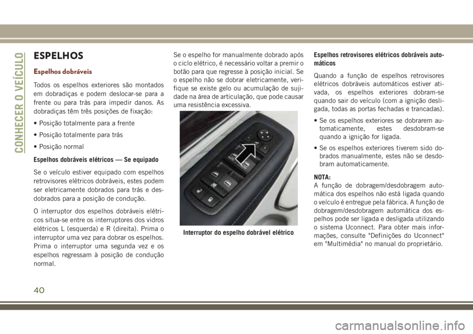 JEEP GRAND CHEROKEE 2018 Manual de Uso e Manutenção (in Portuguese) ESPELHOS
Espelhos dobráveis
Todos os espelhos exteriores são montados
em dobradiças e podem deslocar-se para a
frente ou para trás para impedir danos. As
dobradiças têm três posições de fixa JEEP GRAND CHEROKEE 2018 Manual de Uso e Manutenção (in Portuguese) ESPELHOS
Espelhos dobráveis
Todos os espelhos exteriores são montados
em dobradiças e podem deslocar-se para a
frente ou para trás para impedir danos. As
dobradiças têm três posições de fixa