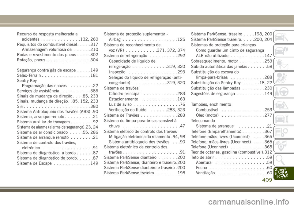 JEEP GRAND CHEROKEE 2018  Manual de Uso e Manutenção (in Portuguese) Recurso de resposta melhorada a
acidentes..............132, 260
Requisitos do combustível diesel.....317
Armazenagem volumosa de......210
Rodas e revestimento dos pneus.....302
Rotação, pneus......