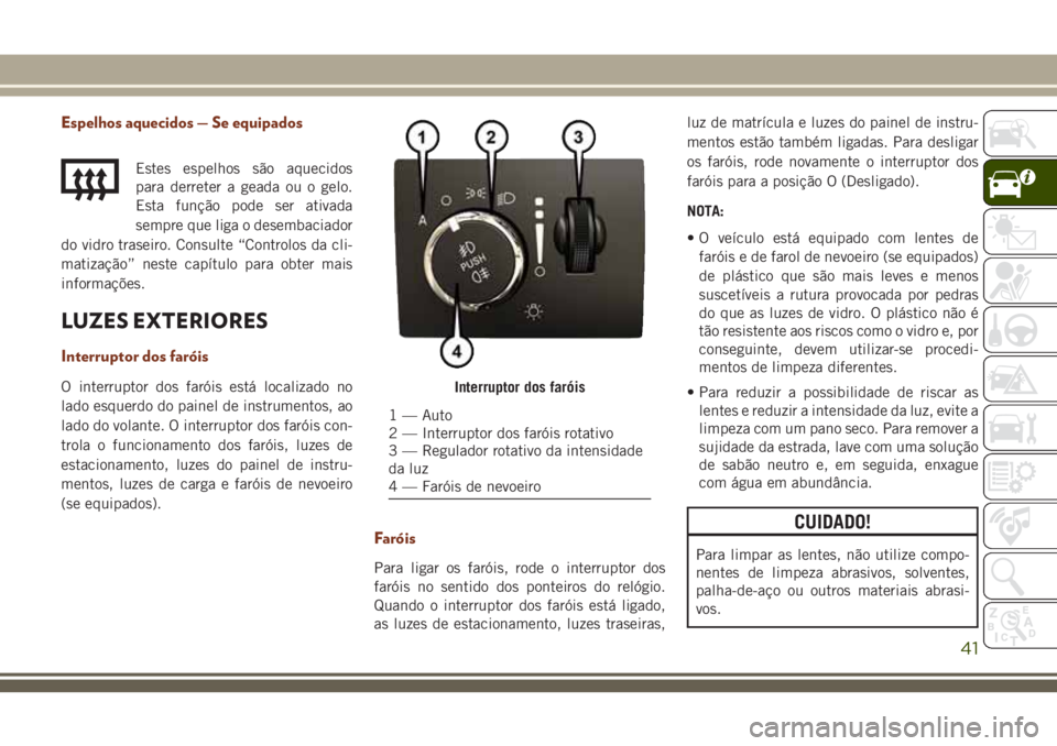 JEEP GRAND CHEROKEE 2018 Manual de Uso e Manutenção (in Portuguese) Espelhos aquecidos — Se equipados
Estes espelhos são aquecidos
para derreter a geada ou o gelo.
Esta função pode ser ativada
sempre que liga o desembaciador
do vidro traseiro. Consulte “Control JEEP GRAND CHEROKEE 2018 Manual de Uso e Manutenção (in Portuguese) Espelhos aquecidos — Se equipados
Estes espelhos são aquecidos
para derreter a geada ou o gelo.
Esta função pode ser ativada
sempre que liga o desembaciador
do vidro traseiro. Consulte “Control