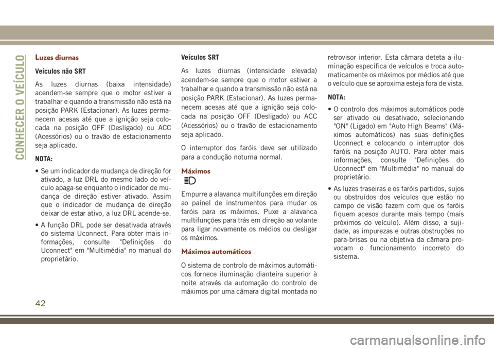 JEEP GRAND CHEROKEE 2018  Manual de Uso e Manutenção (in Portuguese) Luzes diurnas
Veículos não SRT
As luzes diurnas (baixa intensidade)
acendem-se sempre que o motor estiver a
trabalhar e quando a transmissão não está na
posição PARK (Estacionar). As luzes perm