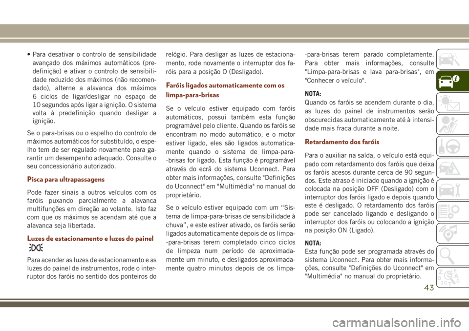 JEEP GRAND CHEROKEE 2018 Manual de Uso e Manutenção (in Portuguese) • Para desativar o controlo de sensibilidade
avançado dos máximos automáticos (pre-
definição) e ativar o controlo de sensibili-
dade reduzido dos máximos (não recomen-
dado), alterne a alava JEEP GRAND CHEROKEE 2018 Manual de Uso e Manutenção (in Portuguese) • Para desativar o controlo de sensibilidade
avançado dos máximos automáticos (pre-
definição) e ativar o controlo de sensibili-
dade reduzido dos máximos (não recomen-
dado), alterne a alava
