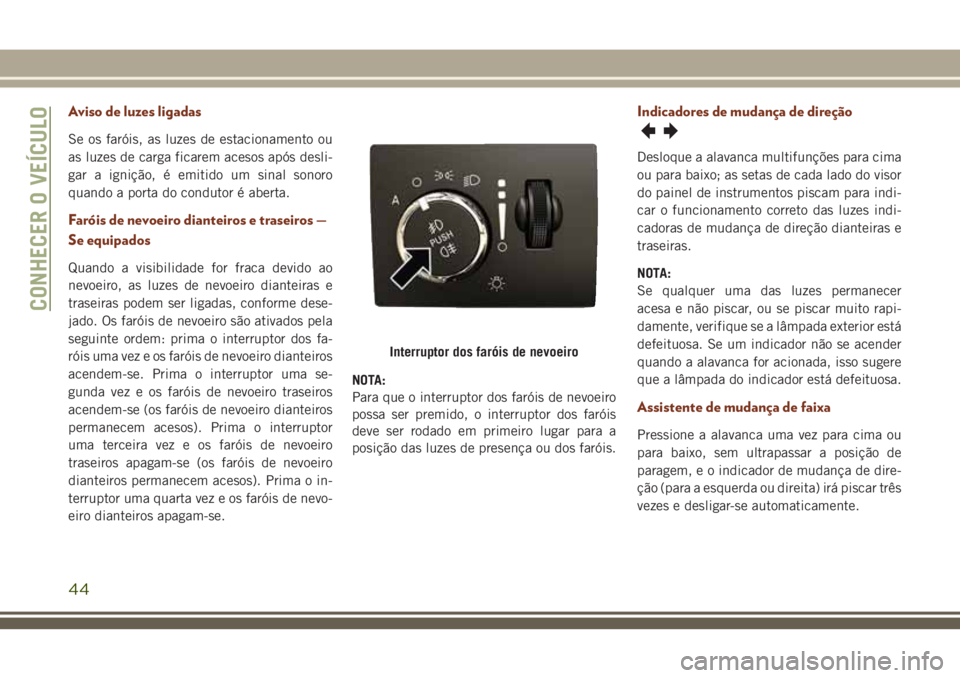 JEEP GRAND CHEROKEE 2018 Manual de Uso e Manutenção (in Portuguese) Aviso de luzes ligadas
Se os faróis, as luzes de estacionamento ou
as luzes de carga ficarem acesos após desli-
gar a ignição, é emitido um sinal sonoro
quando a porta do condutor é aberta.
Far JEEP GRAND CHEROKEE 2018 Manual de Uso e Manutenção (in Portuguese) Aviso de luzes ligadas
Se os faróis, as luzes de estacionamento ou
as luzes de carga ficarem acesos após desli-
gar a ignição, é emitido um sinal sonoro
quando a porta do condutor é aberta.
Far