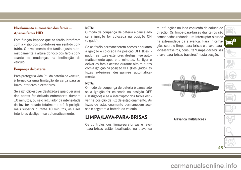 JEEP GRAND CHEROKEE 2018 Manual de Uso e Manutenção (in Portuguese) Nivelamento automático dos faróis —
Apenas faróis HID
Esta função impede que os faróis interfiram
com a visão dos condutores em sentido con-
trário. O nivelamento dos faróis ajusta auto-
ma JEEP GRAND CHEROKEE 2018 Manual de Uso e Manutenção (in Portuguese) Nivelamento automático dos faróis —
Apenas faróis HID
Esta função impede que os faróis interfiram
com a visão dos condutores em sentido con-
trário. O nivelamento dos faróis ajusta auto-
ma