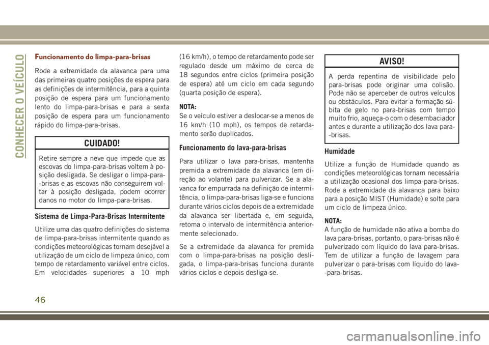 JEEP GRAND CHEROKEE 2018 Manual de Uso e Manutenção (in Portuguese) Funcionamento do limpa-para-brisas
Rode a extremidade da alavanca para uma
das primeiras quatro posições de espera para
as definições de intermitência, para a quinta
posição de espera para um f JEEP GRAND CHEROKEE 2018 Manual de Uso e Manutenção (in Portuguese) Funcionamento do limpa-para-brisas
Rode a extremidade da alavanca para uma
das primeiras quatro posições de espera para
as definições de intermitência, para a quinta
posição de espera para um f