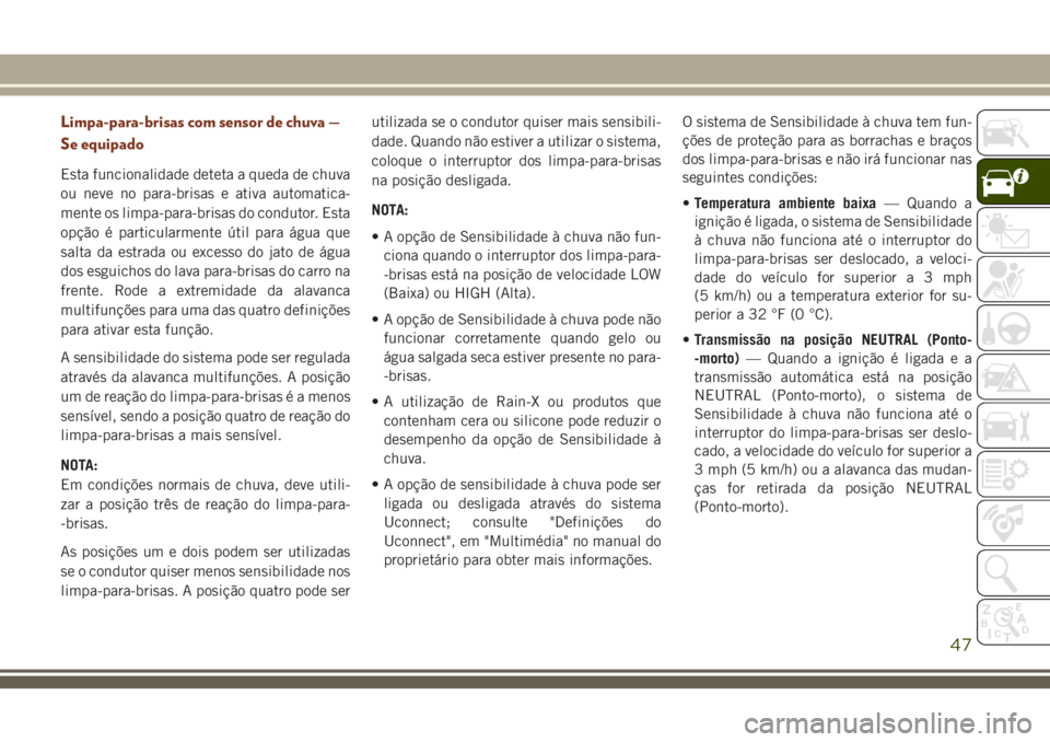 JEEP GRAND CHEROKEE 2018 Manual de Uso e Manutenção (in Portuguese) Limpa-para-brisas com sensor de chuva —
Se equipado
Esta funcionalidade deteta a queda de chuva
ou neve no para-brisas e ativa automatica-
mente os limpa-para-brisas do condutor. Esta
opção é par JEEP GRAND CHEROKEE 2018 Manual de Uso e Manutenção (in Portuguese) Limpa-para-brisas com sensor de chuva —
Se equipado
Esta funcionalidade deteta a queda de chuva
ou neve no para-brisas e ativa automatica-
mente os limpa-para-brisas do condutor. Esta
opção é par