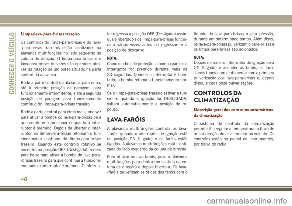 JEEP GRAND CHEROKEE 2018 Manual de Uso e Manutenção (in Portuguese) Limpa/lava-para-brisas traseiro
Os controlos do limpa-para-brisas e do lava-
-para-brisas traseiros estão localizados na
alavanca multifunções no lado esquerdo da
coluna de direção. O limpa-para- JEEP GRAND CHEROKEE 2018 Manual de Uso e Manutenção (in Portuguese) Limpa/lava-para-brisas traseiro
Os controlos do limpa-para-brisas e do lava-
-para-brisas traseiros estão localizados na
alavanca multifunções no lado esquerdo da
coluna de direção. O limpa-para-