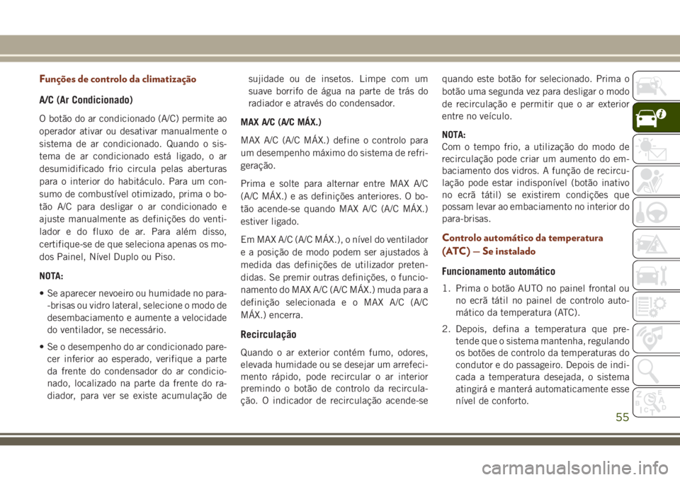 JEEP GRAND CHEROKEE 2018 Manual de Uso e Manutenção (in Portuguese) Funções de controlo da climatização
A/C (Ar Condicionado)
O botão do ar condicionado (A/C) permite ao
operador ativar ou desativar manualmente o
sistema de ar condicionado. Quando o sis-
tema de JEEP GRAND CHEROKEE 2018 Manual de Uso e Manutenção (in Portuguese) Funções de controlo da climatização
A/C (Ar Condicionado)
O botão do ar condicionado (A/C) permite ao
operador ativar ou desativar manualmente o
sistema de ar condicionado. Quando o sis-
tema de