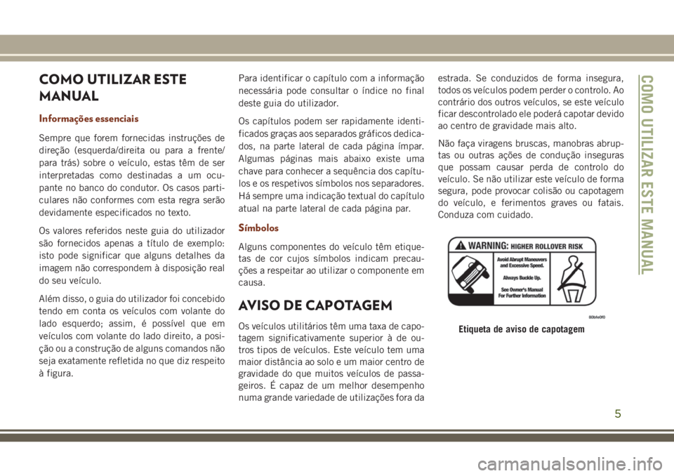 JEEP GRAND CHEROKEE 2018 Manual de Uso e Manutenção (in Portuguese) COMO UTILIZAR ESTE
MANUAL
Informações essenciais
Sempre que forem fornecidas instruções de
direção (esquerda/direita ou para a frente/
para trás) sobre o veículo, estas têm de ser
interpretad JEEP GRAND CHEROKEE 2018 Manual de Uso e Manutenção (in Portuguese) COMO UTILIZAR ESTE
MANUAL
Informações essenciais
Sempre que forem fornecidas instruções de
direção (esquerda/direita ou para a frente/
para trás) sobre o veículo, estas têm de ser
interpretad