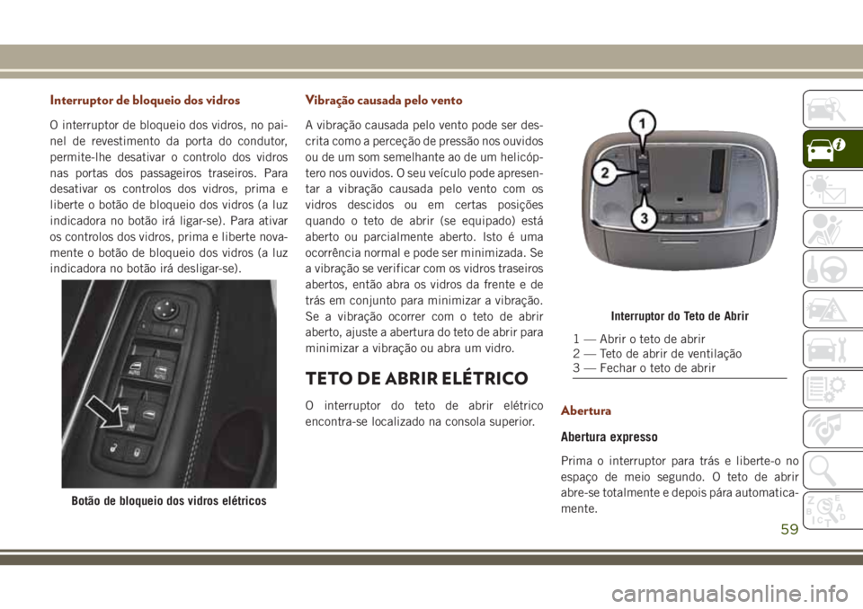 JEEP GRAND CHEROKEE 2018 Manual de Uso e Manutenção (in Portuguese) Interruptor de bloqueio dos vidros
O interruptor de bloqueio dos vidros, no pai-
nel de revestimento da porta do condutor,
permite-lhe desativar o controlo dos vidros
nas portas dos passageiros trasei JEEP GRAND CHEROKEE 2018 Manual de Uso e Manutenção (in Portuguese) Interruptor de bloqueio dos vidros
O interruptor de bloqueio dos vidros, no pai-
nel de revestimento da porta do condutor,
permite-lhe desativar o controlo dos vidros
nas portas dos passageiros trasei