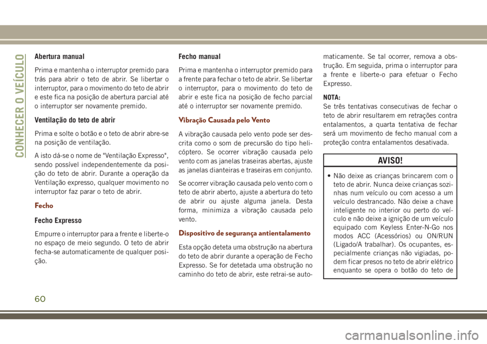 JEEP GRAND CHEROKEE 2018 Manual de Uso e Manutenção (in Portuguese) Abertura manual
Prima e mantenha o interruptor premido para
trás para abrir o teto de abrir. Se libertar o
interruptor, para o movimento do teto de abrir
e este fica na posição de abertura parcial JEEP GRAND CHEROKEE 2018 Manual de Uso e Manutenção (in Portuguese) Abertura manual
Prima e mantenha o interruptor premido para
trás para abrir o teto de abrir. Se libertar o
interruptor, para o movimento do teto de abrir
e este fica na posição de abertura parcial