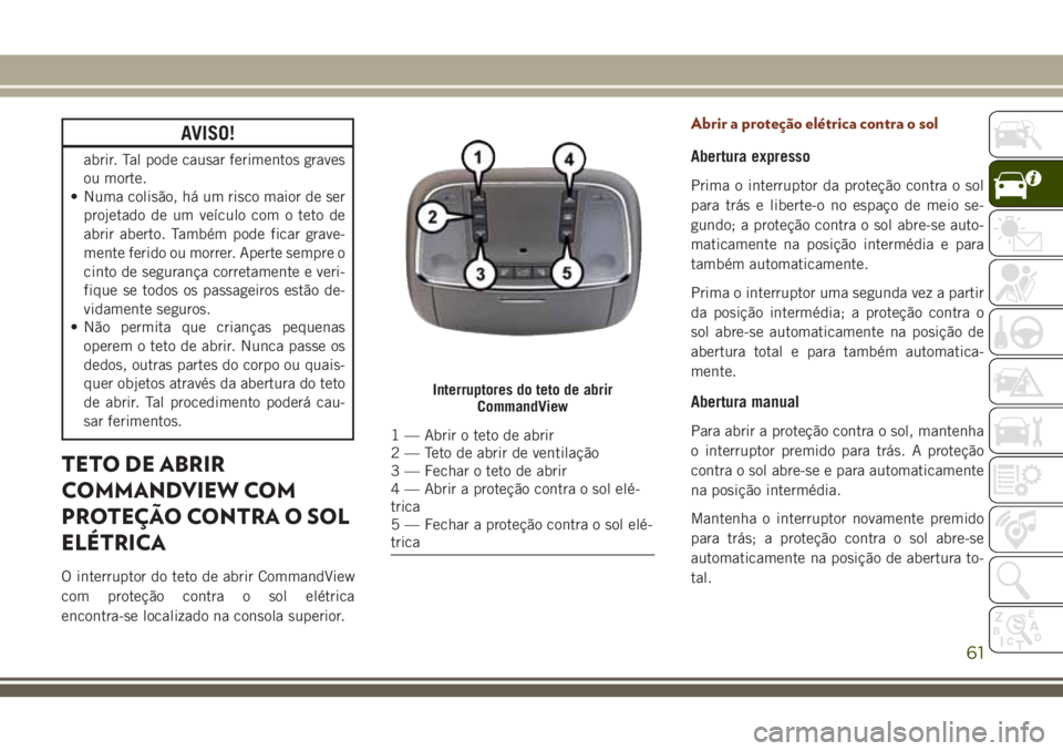 JEEP GRAND CHEROKEE 2018 Manual de Uso e Manutenção (in Portuguese) AVISO!
abrir. Tal pode causar ferimentos graves
ou morte.
• Numa colisão, há um risco maior de ser
projetado de um veículo com o teto de
abrir aberto. Também pode ficar grave-
mente ferido ou mo JEEP GRAND CHEROKEE 2018 Manual de Uso e Manutenção (in Portuguese) AVISO!
abrir. Tal pode causar ferimentos graves
ou morte.
• Numa colisão, há um risco maior de ser
projetado de um veículo com o teto de
abrir aberto. Também pode ficar grave-
mente ferido ou mo