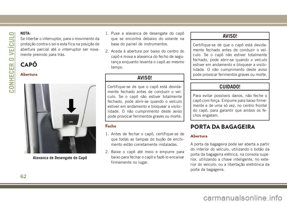 JEEP GRAND CHEROKEE 2018 Manual de Uso e Manutenção (in Portuguese) NOTA:
Se libertar o interruptor, para o movimento da
proteção contra o sol e esta fica na posição de
abertura parcial até o interruptor ser nova-
mente premido para trás.
CAPÔ
Abertura
1. Puxe JEEP GRAND CHEROKEE 2018 Manual de Uso e Manutenção (in Portuguese) NOTA:
Se libertar o interruptor, para o movimento da
proteção contra o sol e esta fica na posição de
abertura parcial até o interruptor ser nova-
mente premido para trás.
CAPÔ
Abertura
1. Puxe
