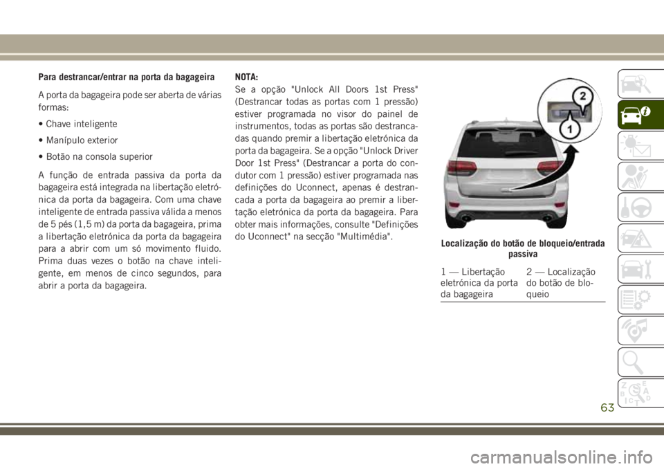 JEEP GRAND CHEROKEE 2018 Manual de Uso e Manutenção (in Portuguese) Para destrancar/entrar na porta da bagageira
A porta da bagageira pode ser aberta de várias
formas:
• Chave inteligente
• Manípulo exterior
• Botão na consola superior
A função de entrada p JEEP GRAND CHEROKEE 2018 Manual de Uso e Manutenção (in Portuguese) Para destrancar/entrar na porta da bagageira
A porta da bagageira pode ser aberta de várias
formas:
• Chave inteligente
• Manípulo exterior
• Botão na consola superior
A função de entrada p