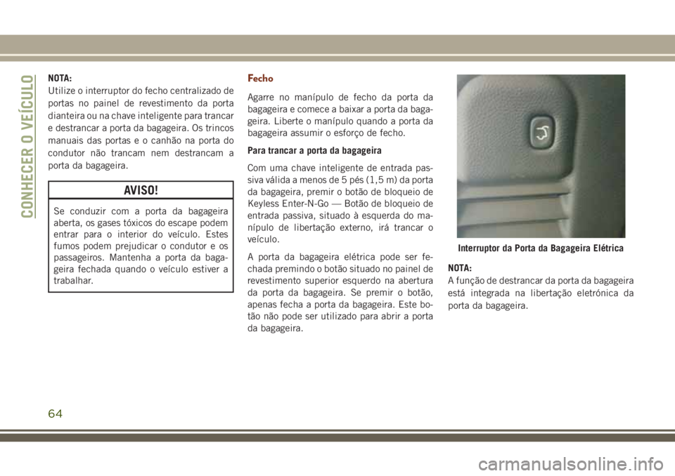 JEEP GRAND CHEROKEE 2018 Manual de Uso e Manutenção (in Portuguese) NOTA:
Utilize o interruptor do fecho centralizado de
portas no painel de revestimento da porta
dianteira ou na chave inteligente para trancar
e destrancar a porta da bagageira. Os trincos
manuais das JEEP GRAND CHEROKEE 2018 Manual de Uso e Manutenção (in Portuguese) NOTA:
Utilize o interruptor do fecho centralizado de
portas no painel de revestimento da porta
dianteira ou na chave inteligente para trancar
e destrancar a porta da bagageira. Os trincos
manuais das