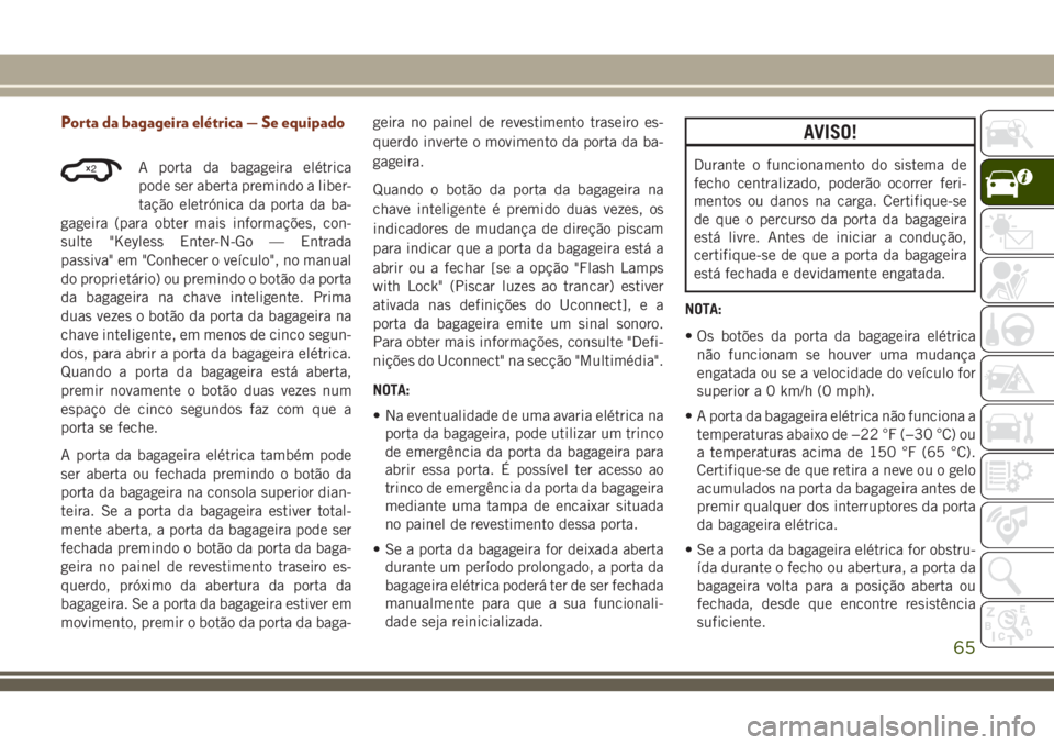 JEEP GRAND CHEROKEE 2018 Manual de Uso e Manutenção (in Portuguese) Porta da bagageira elétrica — Se equipado
A porta da bagageira elétrica
pode ser aberta premindo a liber-
tação eletrónica da porta da ba-
gageira (para obter mais informações, con-
sulte JEEP GRAND CHEROKEE 2018 Manual de Uso e Manutenção (in Portuguese) Porta da bagageira elétrica — Se equipado
A porta da bagageira elétrica
pode ser aberta premindo a liber-
tação eletrónica da porta da ba-
gageira (para obter mais informações, con-
sulte