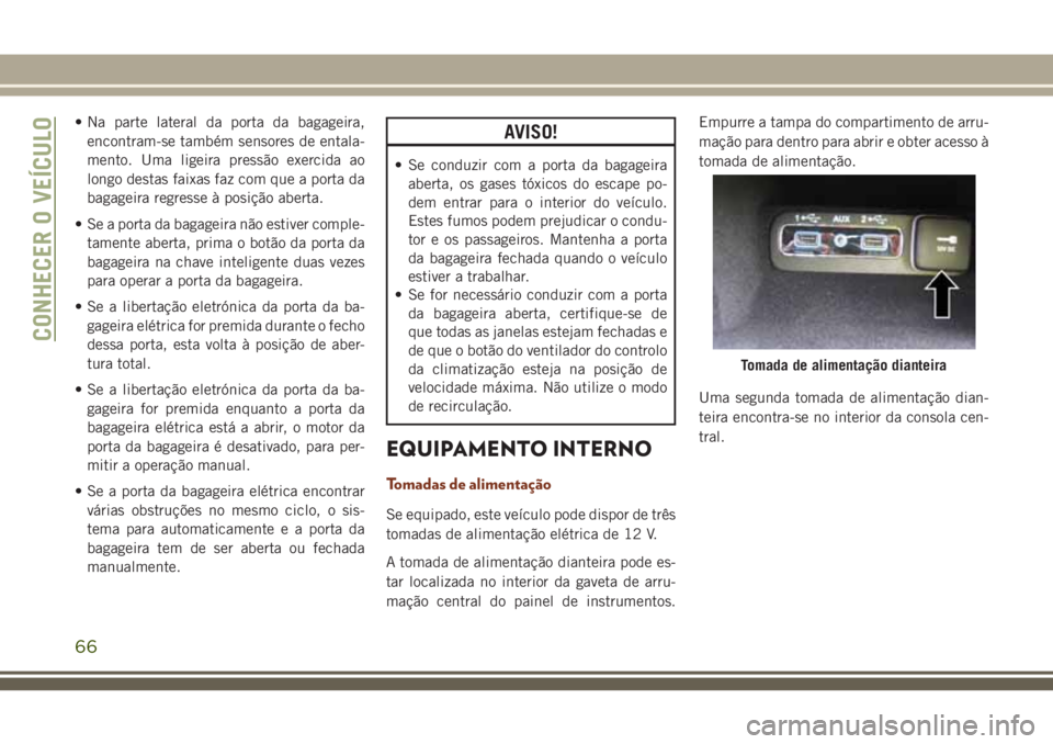 JEEP GRAND CHEROKEE 2018  Manual de Uso e Manutenção (in Portuguese) • Na parte lateral da porta da bagageira,
encontram-se também sensores de entala-
mento. Uma ligeira pressão exercida ao
longo destas faixas faz com que a porta da
bagageira regresse à posição 