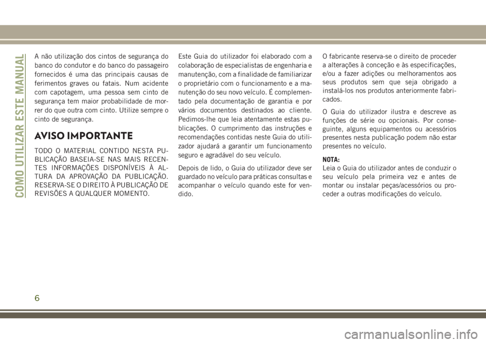 JEEP GRAND CHEROKEE 2018 Manual de Uso e Manutenção (in Portuguese) A não utilização dos cintos de segurança do
banco do condutor e do banco do passageiro
fornecidos é uma das principais causas de
ferimentos graves ou fatais. Num acidente
com capotagem, uma pesso JEEP GRAND CHEROKEE 2018 Manual de Uso e Manutenção (in Portuguese) A não utilização dos cintos de segurança do
banco do condutor e do banco do passageiro
fornecidos é uma das principais causas de
ferimentos graves ou fatais. Num acidente
com capotagem, uma pesso