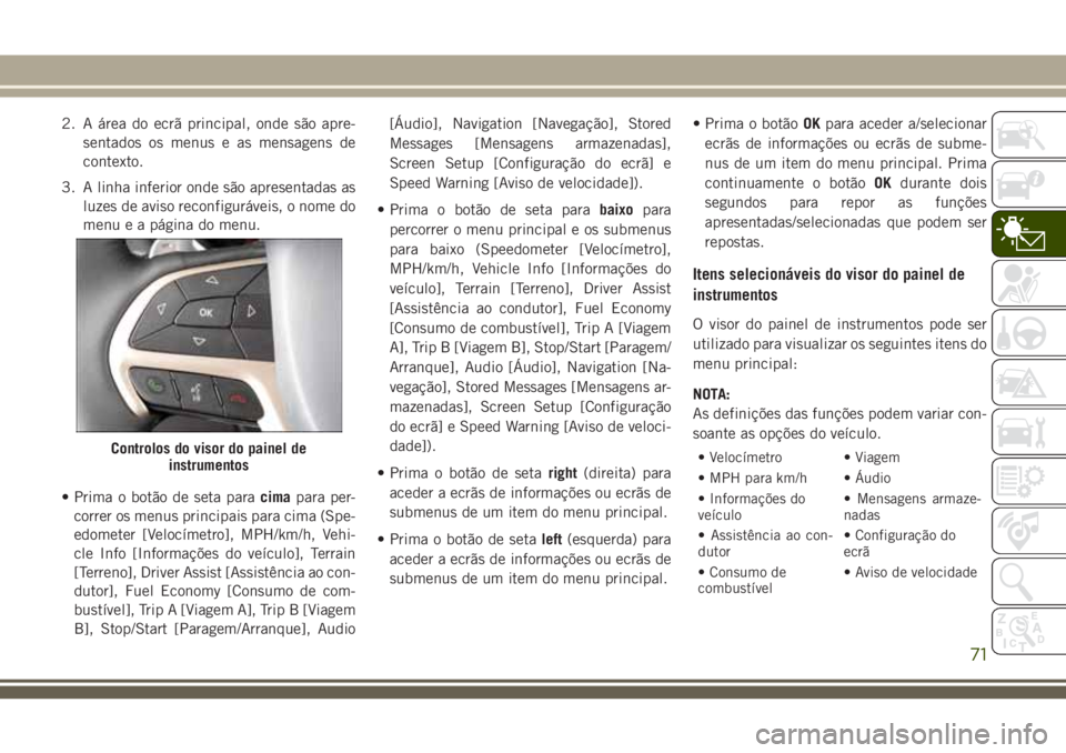 JEEP GRAND CHEROKEE 2018  Manual de Uso e Manutenção (in Portuguese) 2. A área do ecrã principal, onde são apre-
sentados os menus e as mensagens de
contexto.
3. A linha inferior onde são apresentadas as
luzes de aviso reconfiguráveis, o nome do
menu e a página d
