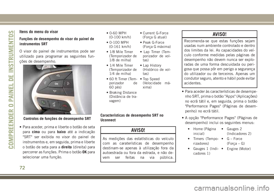 JEEP GRAND CHEROKEE 2018  Manual de Uso e Manutenção (in Portuguese) Itens do menu do visor
Funções de desempenho do visor do painel de
instrumentos SRT
O visor do painel de instrumentos pode ser
utilizado para programar as seguintes fun-
ções de desempenho.
• Pa