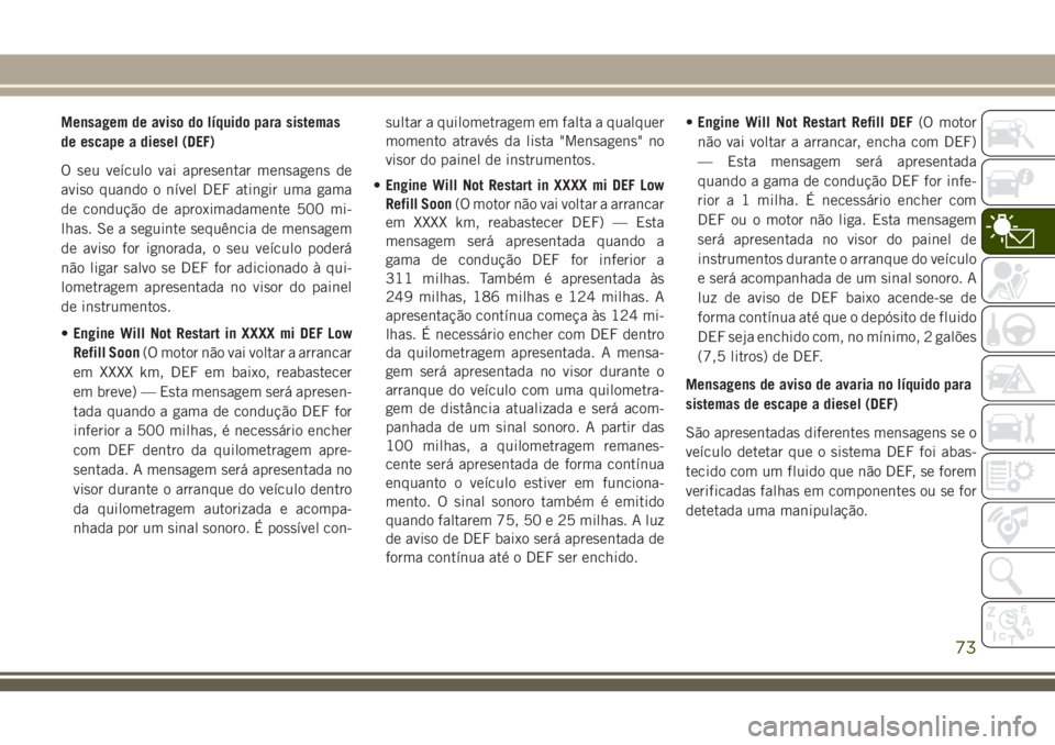JEEP GRAND CHEROKEE 2018  Manual de Uso e Manutenção (in Portuguese) Mensagem de aviso do líquido para sistemas
de escape a diesel (DEF)
O seu veículo vai apresentar mensagens de
aviso quando o nível DEF atingir uma gama
de condução de aproximadamente 500 mi-
lhas