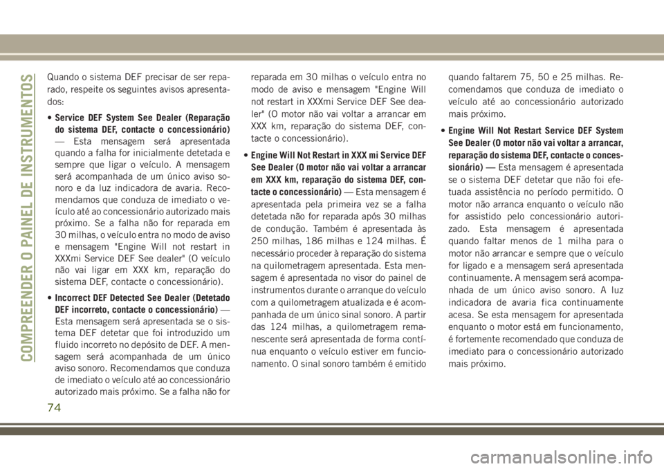 JEEP GRAND CHEROKEE 2018  Manual de Uso e Manutenção (in Portuguese) Quando o sistema DEF precisar de ser repa-
rado, respeite os seguintes avisos apresenta-
dos:
•Service DEF System See Dealer (Reparação
do sistema DEF, contacte o concessionário)
— Esta mensage