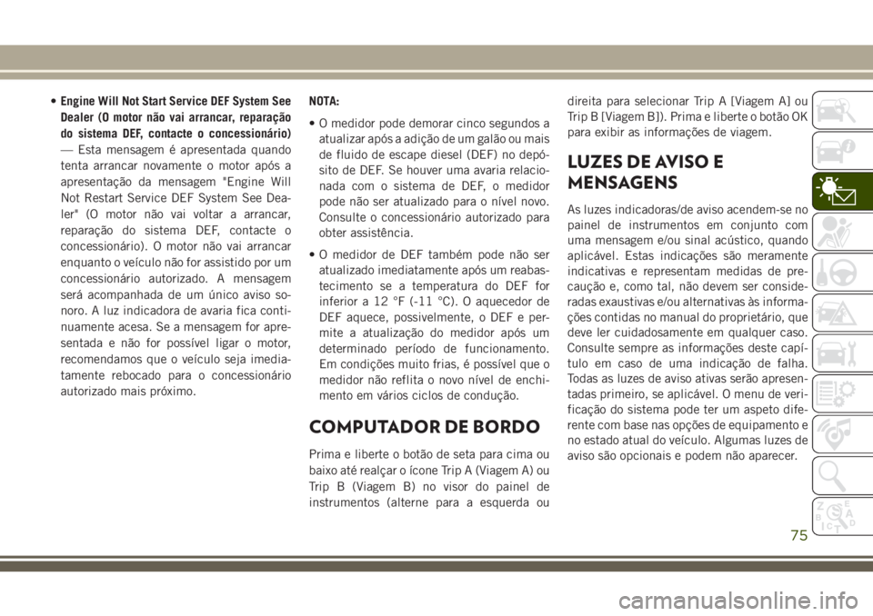 JEEP GRAND CHEROKEE 2018  Manual de Uso e Manutenção (in Portuguese) •Engine Will Not Start Service DEF System See
Dealer (O motor não vai arrancar, reparação
do sistema DEF, contacte o concessionário)
— Esta mensagem é apresentada quando
tenta arrancar novame