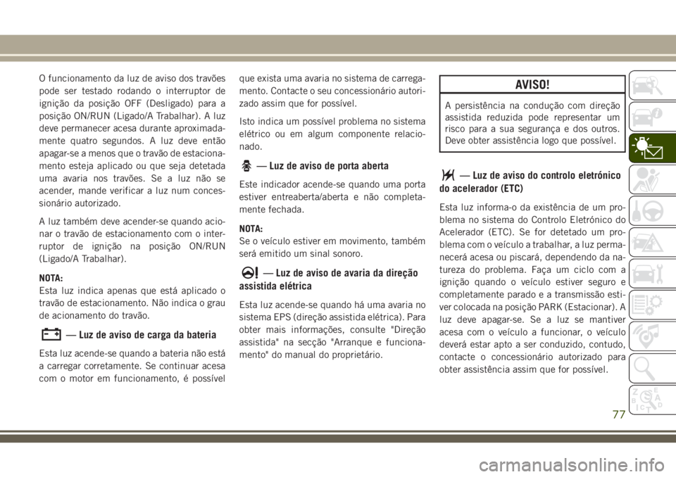 JEEP GRAND CHEROKEE 2018  Manual de Uso e Manutenção (in Portuguese) O funcionamento da luz de aviso dos travões
pode ser testado rodando o interruptor de
ignição da posição OFF (Desligado) para a
posição ON/RUN (Ligado/A Trabalhar). A luz
deve permanecer acesa 