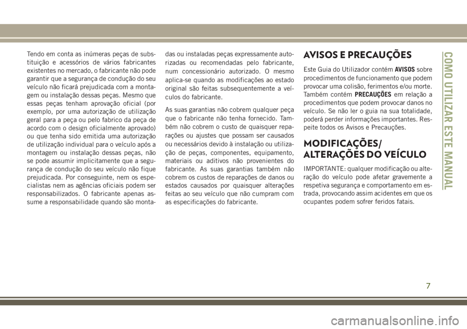 JEEP GRAND CHEROKEE 2018 Manual de Uso e Manutenção (in Portuguese) Tendo em conta as inúmeras peças de subs-
tituição e acessórios de vários fabricantes
existentes no mercado, o fabricante não pode
garantir que a segurança de condução do seu
veículo não f JEEP GRAND CHEROKEE 2018 Manual de Uso e Manutenção (in Portuguese) Tendo em conta as inúmeras peças de subs-
tituição e acessórios de vários fabricantes
existentes no mercado, o fabricante não pode
garantir que a segurança de condução do seu
veículo não f