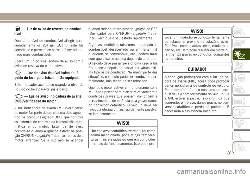 JEEP GRAND CHEROKEE 2018 Manual de Uso e Manutenção (in Portuguese) — Luz de aviso de reserva do combus-
tível
Quando o nível de combustível atingir apro-
ximadamente os 2,4 gal (9,1 l), esta luz
acende-se e permanece acesa até ser adicio-
nado mais combustível JEEP GRAND CHEROKEE 2018 Manual de Uso e Manutenção (in Portuguese) — Luz de aviso de reserva do combus-
tível
Quando o nível de combustível atingir apro-
ximadamente os 2,4 gal (9,1 l), esta luz
acende-se e permanece acesa até ser adicio-
nado mais combustível