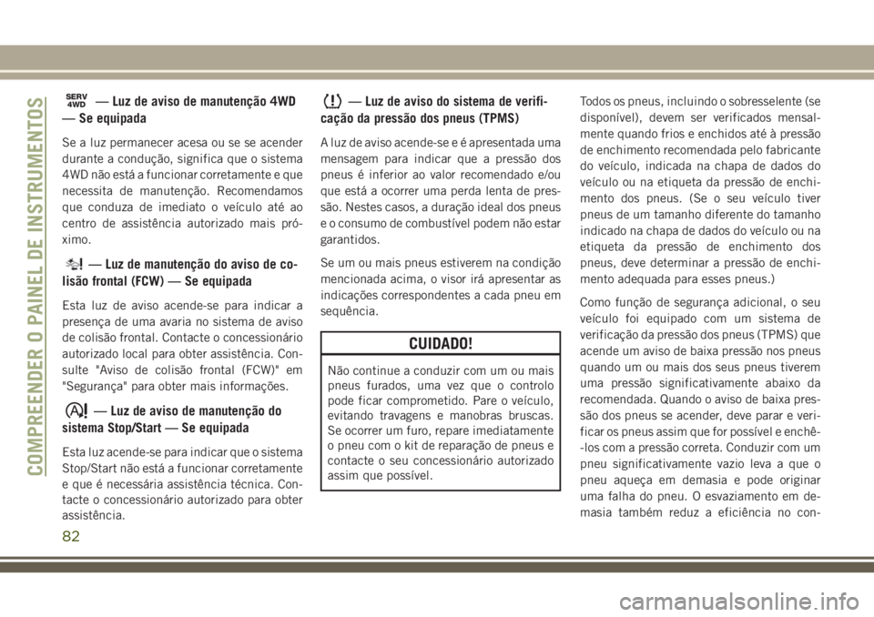 JEEP GRAND CHEROKEE 2018 Manual de Uso e Manutenção (in Portuguese) SERV4WD— Luz de aviso de manutenção 4WD
— Se equipada
Se a luz permanecer acesa ou se se acender
durante a condução, significa que o sistema
4WD não está a funcionar corretamente e que
neces JEEP GRAND CHEROKEE 2018 Manual de Uso e Manutenção (in Portuguese) SERV4WD— Luz de aviso de manutenção 4WD
— Se equipada
Se a luz permanecer acesa ou se se acender
durante a condução, significa que o sistema
4WD não está a funcionar corretamente e que
neces