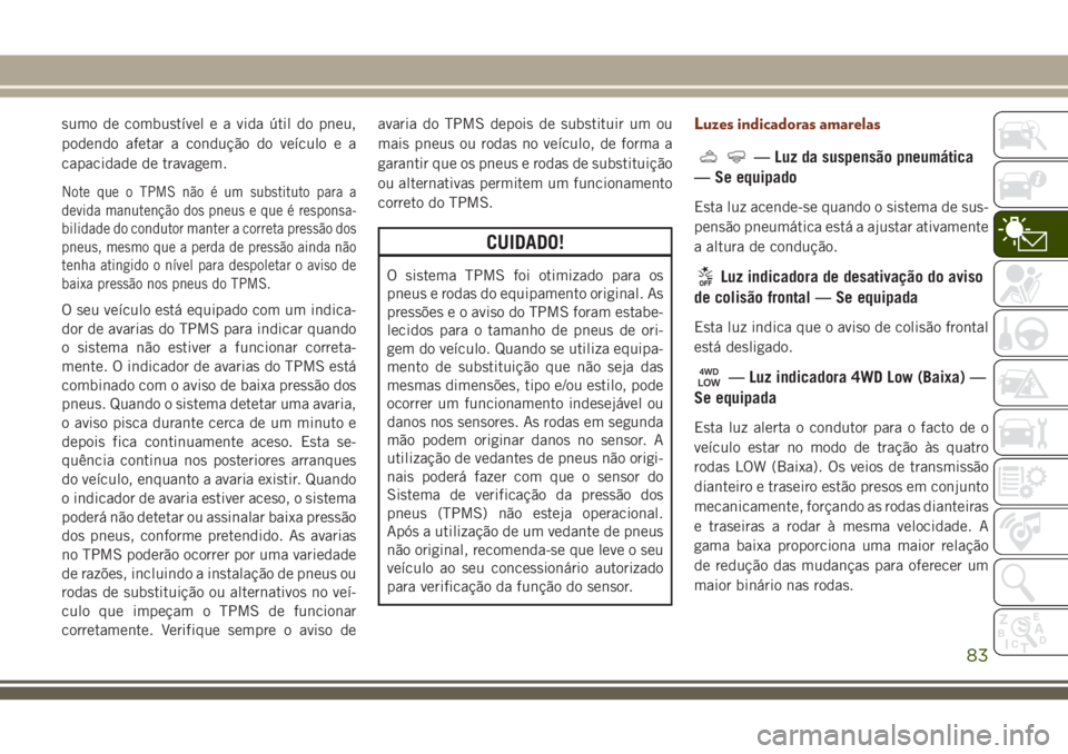 JEEP GRAND CHEROKEE 2018 Manual de Uso e Manutenção (in Portuguese) sumo de combustível e a vida útil do pneu,
podendo afetar a condução do veículo e a
capacidade de travagem.
Note que o TPMS não é um substituto para a
devida manutenção dos pneus e que é res JEEP GRAND CHEROKEE 2018 Manual de Uso e Manutenção (in Portuguese) sumo de combustível e a vida útil do pneu,
podendo afetar a condução do veículo e a
capacidade de travagem.
Note que o TPMS não é um substituto para a
devida manutenção dos pneus e que é res