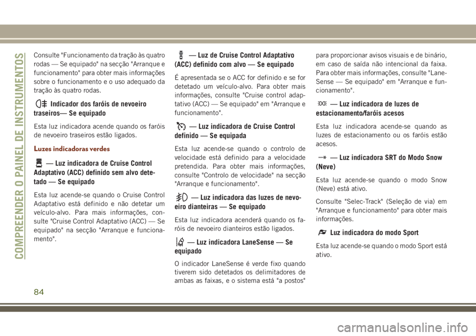JEEP GRAND CHEROKEE 2018 Manual de Uso e Manutenção (in Portuguese) Consulte "Funcionamento da tração às quatro
rodas — Se equipado" na secção "Arranque e
funcionamento" para obter mais informações
sobre o funcionamento e o uso adequado da
tra JEEP GRAND CHEROKEE 2018 Manual de Uso e Manutenção (in Portuguese) Consulte "Funcionamento da tração às quatro
rodas — Se equipado" na secção "Arranque e
funcionamento" para obter mais informações
sobre o funcionamento e o uso adequado da
tra