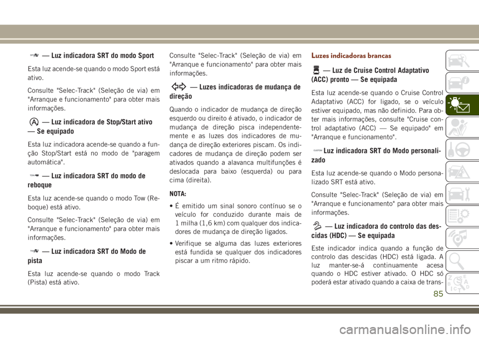 JEEP GRAND CHEROKEE 2018 Manual de Uso e Manutenção (in Portuguese) — Luz indicadora SRT do modo Sport
Esta luz acende-se quando o modo Sport está
ativo.
Consulte "Selec-Track" (Seleção de via) em
"Arranque e funcionamento" para obter mais
informa JEEP GRAND CHEROKEE 2018 Manual de Uso e Manutenção (in Portuguese) — Luz indicadora SRT do modo Sport
Esta luz acende-se quando o modo Sport está
ativo.
Consulte "Selec-Track" (Seleção de via) em
"Arranque e funcionamento" para obter mais
informa