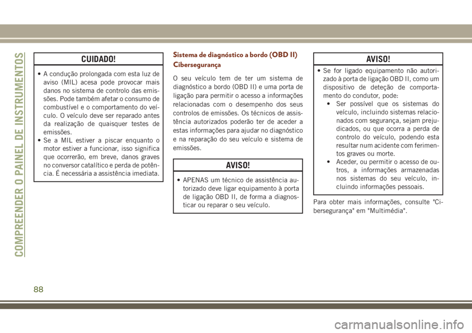 JEEP GRAND CHEROKEE 2018 Manual de Uso e Manutenção (in Portuguese) CUIDADO!
• A condução prolongada com esta luz de
aviso (MIL) acesa pode provocar mais
danos no sistema de controlo das emis-
sões. Pode também afetar o consumo de
combustível e o comportamento JEEP GRAND CHEROKEE 2018 Manual de Uso e Manutenção (in Portuguese) CUIDADO!
• A condução prolongada com esta luz de
aviso (MIL) acesa pode provocar mais
danos no sistema de controlo das emis-
sões. Pode também afetar o consumo de
combustível e o comportamento