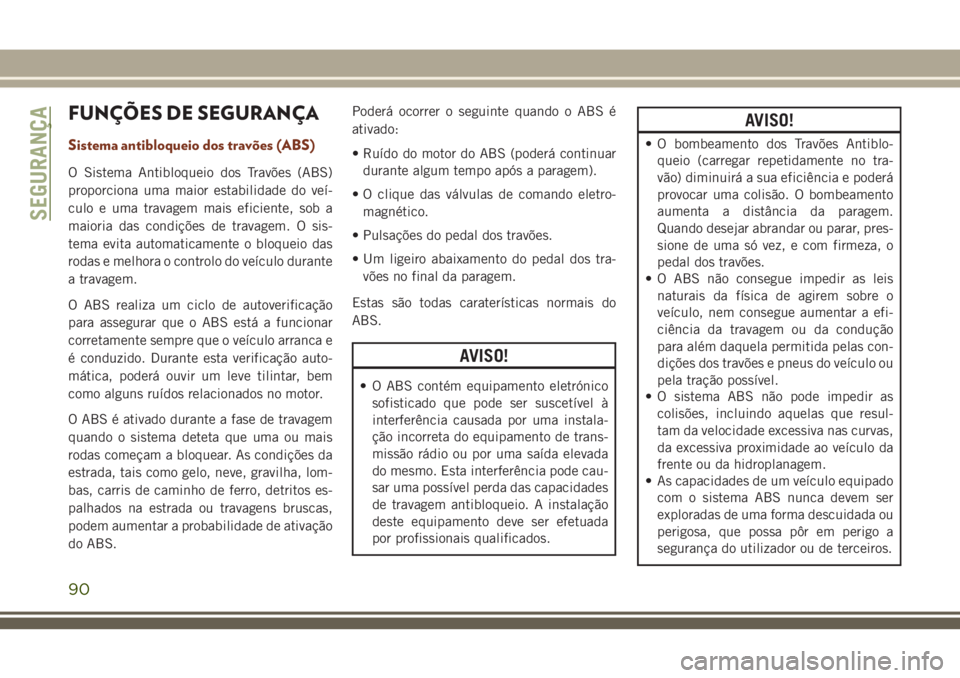 JEEP GRAND CHEROKEE 2018  Manual de Uso e Manutenção (in Portuguese) FUNÇÕES DE SEGURANÇA
Sistema antibloqueio dos travões (ABS)
O Sistema Antibloqueio dos Travões (ABS)
proporciona uma maior estabilidade do veí-
culo e uma travagem mais eficiente, sob a
maioria 