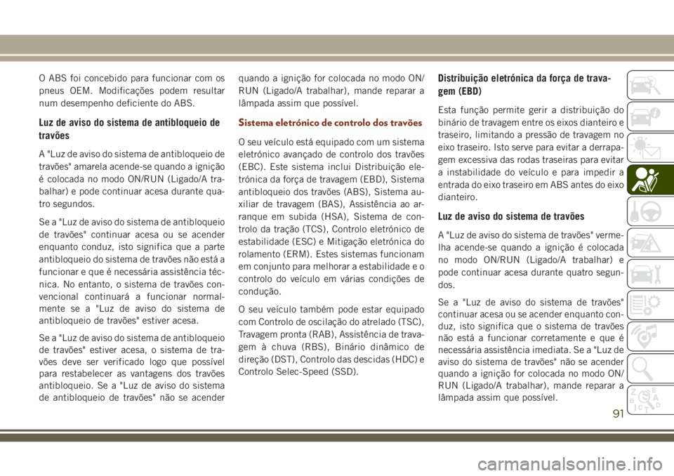 JEEP GRAND CHEROKEE 2018  Manual de Uso e Manutenção (in Portuguese) O ABS foi concebido para funcionar com os
pneus OEM. Modificações podem resultar
num desempenho deficiente do ABS.
Luz de aviso do sistema de antibloqueio de
travões
A "Luz de aviso do sistema 