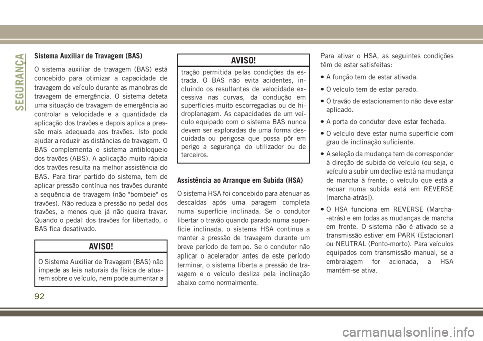 JEEP GRAND CHEROKEE 2018  Manual de Uso e Manutenção (in Portuguese) Sistema Auxiliar de Travagem (BAS)
O sistema auxiliar de travagem (BAS) está
concebido para otimizar a capacidade de
travagem do veículo durante as manobras de
travagem de emergência. O sistema det