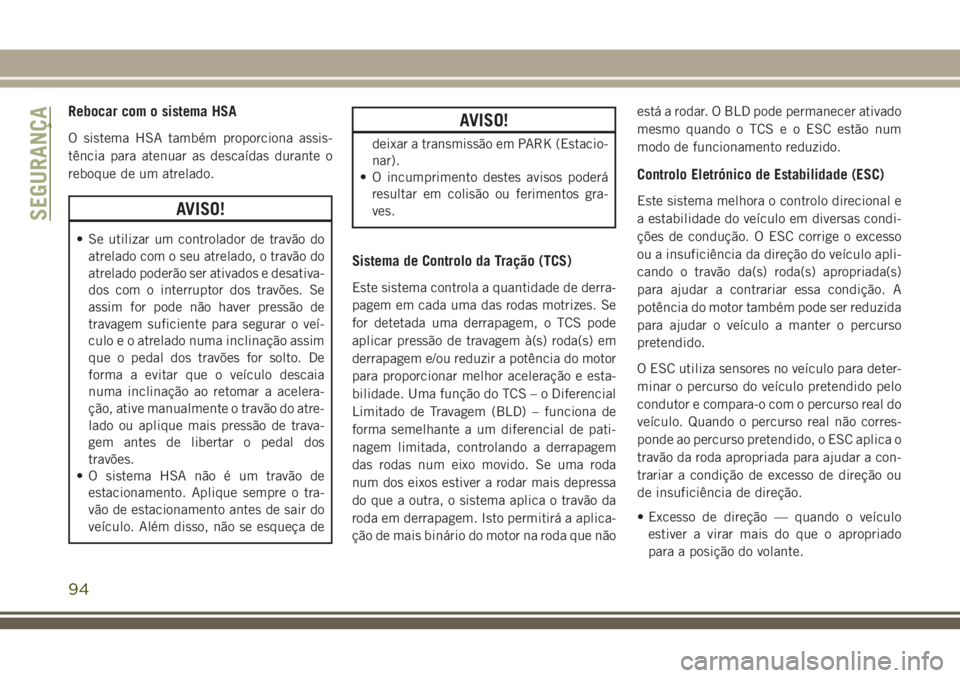 JEEP GRAND CHEROKEE 2018  Manual de Uso e Manutenção (in Portuguese) Rebocar com o sistema HSA
O sistema HSA também proporciona assis-
tência para atenuar as descaídas durante o
reboque de um atrelado.
AVISO!
• Se utilizar um controlador de travão do
atrelado com