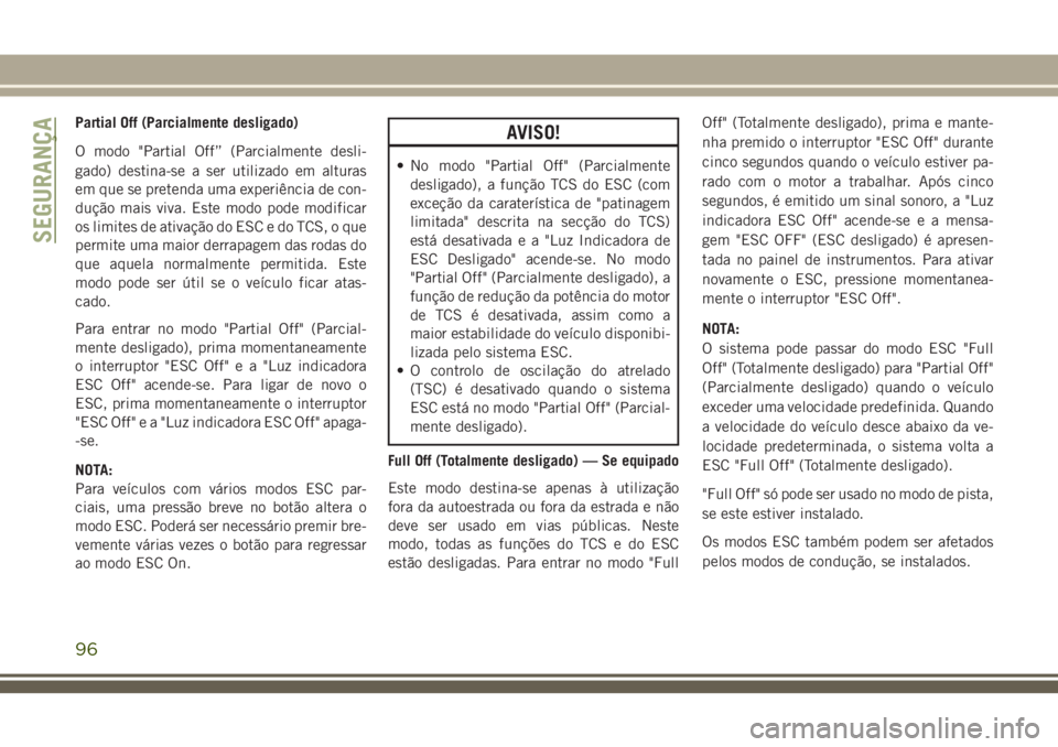 JEEP GRAND CHEROKEE 2018  Manual de Uso e Manutenção (in Portuguese) Partial Off (Parcialmente desligado)
O modo "Partial Off” (Parcialmente desli-
gado) destina-se a ser utilizado em alturas
em que se pretenda uma experiência de con-
dução mais viva. Este mod